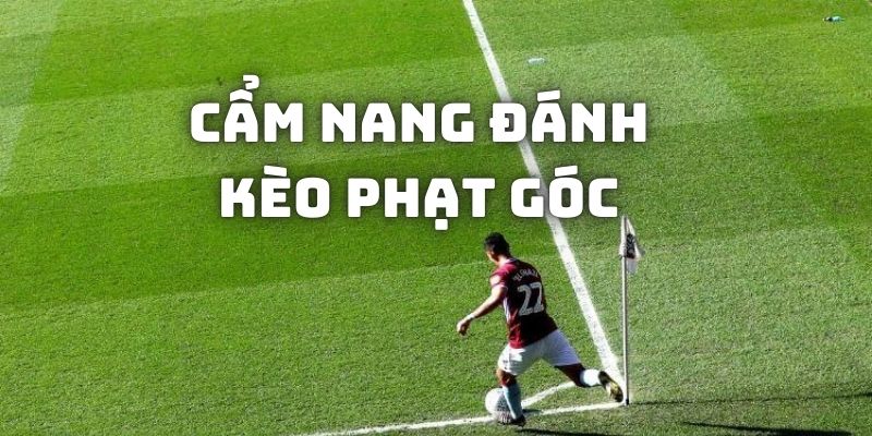 Cẩm nang giúp đánh kèo phạt góc hiệu quả