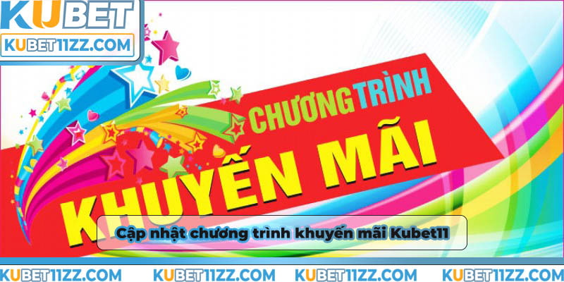 Cập nhật các chương trình khuyến mãi Kubet11