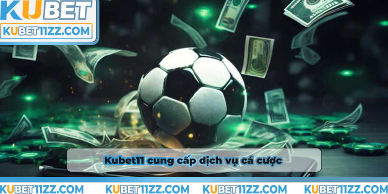 Kubet11 cung cấp các dịch vụ các cược