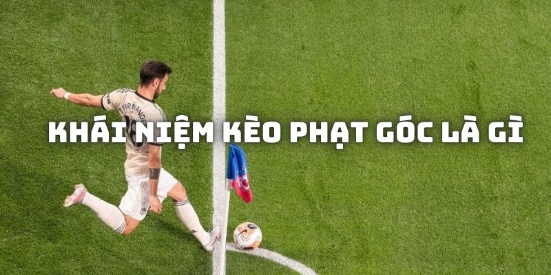 Khái niệm kèo phạt góc là gì?