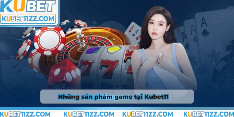 Những sản phẩm game tại Kubet11